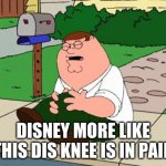 true tho | DISNEY MORE LIKE THIS DIS KNEE IS IN PAIN | image tagged in family guy knee | made w/ Imgflip meme maker