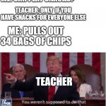 Trump says you weren't supposed to do that! | ME: CAN I EAT SNACKS? TEACHER: ONLY  IF YOU HAVE SNACKS FOR EVERYONE ELSE; ME: PULLS OUT 34 BAGS OF CHIPS; TEACHER | image tagged in trump says you weren't supposed to do that | made w/ Imgflip meme maker
