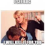 Abusive gf | I SEE BUG; I WILL KILL IT FOR YOU | image tagged in abusive gf | made w/ Imgflip meme maker