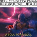 A soul for a soul | FINALLY SEEING GAINS ON MY AMC POSITION WHILE THE REST OF MY PORTFOLIO TURNS RED | image tagged in a soul for a soul,stonks,amc | made w/ Imgflip meme maker