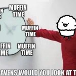 It's Muffin Time | MUFFIN  TIME; MUFFIN  TIME; MUFFIN  TIME; MUFFIN  TIME; MUFFIN  TIME; MUFFIN  TIME | image tagged in good heavens would you look at the time,muffin | made w/ Imgflip meme maker