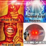 UR A RULE 34 ARTIST | UR A RULE 34 ARTIST | image tagged in what if you wanted to go to heaven but god said,end rule 34,rule 34,numberblocks | made w/ Imgflip meme maker