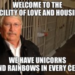 Abolish prisons and rename them | WELCOME TO THE FACILITY OF LOVE AND HOUSING; WE HAVE UNICORNS AND RAINBOWS IN EVERY CELL | image tagged in scumbag warden | made w/ Imgflip meme maker