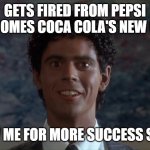meet coca cola's new ceo | GETS FIRED FROM PEPSI
BECOMES COCA COLA'S NEW CEO; FOLLOW ME FOR MORE SUCCESS STORIES | image tagged in soul man,success stories,coca colsa,be less white,c thomas howell | made w/ Imgflip meme maker