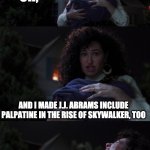 Agatha All Along | OH, AND I MADE J.J. ABRAMS INCLUDE PALPATINE IN THE RISE OF SKYWALKER, TOO | image tagged in agatha all along | made w/ Imgflip meme maker