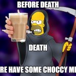 Homer Simson Grim Reaper | BEFORE DEATH; DEATH; HERE HAVE SOME CHOCCY MILK | image tagged in homer simson grim reaper | made w/ Imgflip meme maker