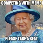 ROYAL WAVE | YOU ARE COMPETING WITH MEME ROYALTY; PLEASE TAKE A SEAT | image tagged in royal wave | made w/ Imgflip meme maker