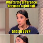 Seriously though, I hope Tiger Woods recovers quickly. | What’s the difference between a golf ball; and an SUV? Tiger Woods can drive a golf ball and keep it out of the rough | image tagged in bad pun ocasio-cortez,tiger woods,drivers | made w/ Imgflip meme maker