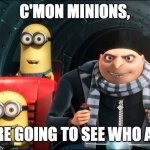 c'mon minions, | C'MON MINIONS, WE ARE GOING TO SEE WHO ASKED | image tagged in memes,gru meme,minions | made w/ Imgflip meme maker