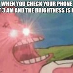 mememeememememmeememem | WHEN YOU CHECK YOUR PHONE AT 3 AM AND THE BRIGHTNESS IS UP | image tagged in glowing eyes patrick | made w/ Imgflip meme maker