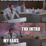 Uncle Martin's Model Exploding | ME GETTING READY TO WATCH A GOOD MOVIE; THX INTRO; MY EARS | image tagged in uncle martin's model exploding,memes | made w/ Imgflip meme maker