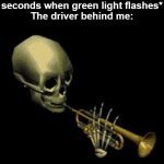 *Honks* | Me: *Doesn't move 0.0000004 seconds when green light flashes*
The driver behind me: | image tagged in doot,memes,funny,funny memes,gifs,not really a gif | made w/ Imgflip meme maker