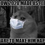 2020 be like | HOW 2020 MADE US FEEL; SHARE TO MAKE HIM HAPPY | image tagged in very sad doge | made w/ Imgflip meme maker