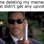i'm sorry, little one | me deleting my memes that didn't get any upvotes | image tagged in mib memory wipe | made w/ Imgflip meme maker