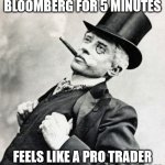 Pseudo Trader | WATCHES BLOOMBERG FOR 5 MINUTES; FEELS LIKE A PRO TRADER WITH INSIDER INFORMATION | image tagged in rich old timey trader | made w/ Imgflip meme maker