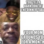 Yellow Glasses Guy Memes | YOU TELL A DARK JOKE AT THE DINNER TABLE; YOUR MOM GROUNDS YOU FOR A MONTH | image tagged in yellow glasses guy memes | made w/ Imgflip meme maker