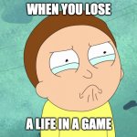 Crying Morty | WHEN YOU LOSE; A LIFE IN A GAME | image tagged in crying morty | made w/ Imgflip meme maker