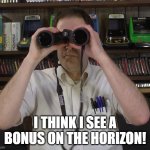 Bonus coming | I THINK I SEE A BONUS ON THE HORIZON! | image tagged in avgn - magnified vision | made w/ Imgflip meme maker