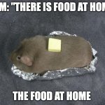 Baked potato Guinea pig | MOM: "THERE IS FOOD AT HOME."; THE FOOD AT HOME | image tagged in baked potato guinea pig | made w/ Imgflip meme maker
