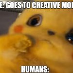 Scared Pikachu | ME: GOES TO CREATIVE MODE; HUMANS: | image tagged in scared pikachu | made w/ Imgflip meme maker