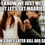 romeo and juliet | I KNOW WE JUST MET BUT LET’S GET MARRIED; THEN 3 DAYS LATER KILL ARE SELFS | image tagged in romeo and juliet | made w/ Imgflip meme maker
