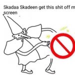 Skadaa skadeen get this shit off my screen