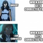 use however | ANGERY; WHEN KORRA GETS CORRECTED TO KOREA; WHEN KOREA GETS CORRECTED TO KORRA; I AM CONFUSED | image tagged in use however | made w/ Imgflip meme maker
