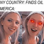 Sorry for not posting for a long time, so here you go. | ANY COUNTRY: FINDS OIL; AMERICA: | image tagged in surprised scarlett johansson,memes,fun,scarlett johansson | made w/ Imgflip meme maker