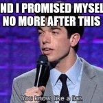 John Mulaney You know, like a liar | AND I PROMISED MYSELF
NO MORE AFTER THIS | image tagged in john mulaney you know like a liar | made w/ Imgflip meme maker