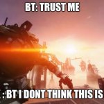 throw | BT: TRUST ME; JACK : BT I DONT THINK THIS IS SAFE | image tagged in throw | made w/ Imgflip meme maker