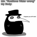 *Chokes on water* | Me: *Swallows Water wrong*
My Body:; i diagnose you with dead | image tagged in i diagnose you with plague doctor | made w/ Imgflip meme maker