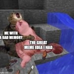Cat cry minecraft | ME WITH A BAD MEMORY; THE GREAT MEME IDEA I HAD | image tagged in cat cry minecraft | made w/ Imgflip meme maker