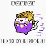 I, mr good boi, have a fish | IF CAT IS CAT; THEN KAKYOIN IS DONUT | image tagged in memes,funny memes,jojo's bizarre adventure,e,ee | made w/ Imgflip meme maker
