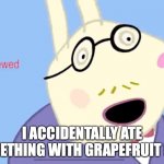 I’m screwed | I ACCIDENTALLY ATE SOMETHING WITH GRAPEFRUIT IN IT | image tagged in i m screwed | made w/ Imgflip meme maker