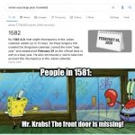Mr. Krabs! The front door is missing! | People in 1581:; Mr. Krabs! The front door is missing! | image tagged in mr krabs the front door is missing | made w/ Imgflip meme maker