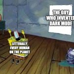 Praying spongebob | THE GUY WHO INVENTED DARK MODE; LITTERALLY EVERY HUMAN ON THE PLANET | image tagged in praying spongebob | made w/ Imgflip meme maker