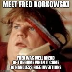 Pure Genius | MEET FRED BORKOWSKI; FRED WAS WELL AHEAD OF THE GAME WHEN IT CAME TO HANDLESS FREE INVENTIONS | image tagged in chris farley phone | made w/ Imgflip meme maker