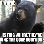 coke? | HI! I'M D'WAYNE; IS THIS WHERE THEY'RE DOING THE COKE AUDITIONS? | image tagged in coke | made w/ Imgflip meme maker