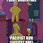 Homer simpson fat | I BEAT UNDERTALE; PACIFIST RUN (EASIEST ONE) | image tagged in homer simpson fat | made w/ Imgflip meme maker