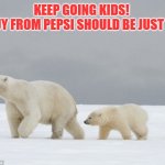 Pepsi? | KEEP GOING KIDS! 
THE GUY FROM PEPSI SHOULD BE JUST AHEAD | image tagged in pepsi | made w/ Imgflip meme maker