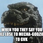 GvK smiling meme | WHEN YOU THEY SAY YOU WILL LOSE TO MECHA-GODZILLA; TO GVK | image tagged in godzilla smile | made w/ Imgflip meme maker
