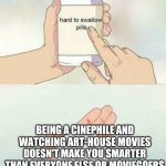 You're not smarter than "the masses" for watching A24 and using Letterboxd | BEING A CINEPHILE AND WATCHING ART-HOUSE MOVIES DOESN'T MAKE YOU SMARTER THAN EVERYONE ELSE OR MOVIEGOERS | image tagged in hard to swallow pills,pretentiouscinephiles,cinema | made w/ Imgflip meme maker