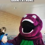 Barnknee | KID: MOM CAN WE HAVE BARNEY?
MOM: WE HAVE BARNEY AT HOME
BARNEY AT HOME: | image tagged in b rn-ee,barney,memes,funny memes | made w/ Imgflip meme maker