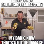 Thats alot of damage | ME: PAYS FOR ONE MICROTRANSACTION; MY BANK: NOW THAT'S A LOT OF DAMAGE | image tagged in thats alot of damage,gaming,microtransactions | made w/ Imgflip meme maker