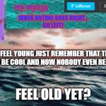 My_My's official temp | IF YOU FEEL YOUNG JUST REMEMBER THAT THE NAE NAE USED TO BE COOL AND NOW NOBODY EVEN REMEMBERS IT; FEEL OLD YET? | image tagged in my_my's official temp | made w/ Imgflip meme maker