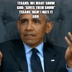 Confused Obama | TEXANS: WE WANT SNOW
GOD: *GIVES THEM SNOW*
TEXANS: UGH! I HATE IT
GOD: | image tagged in confused obama | made w/ Imgflip meme maker