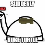 "Hello!" NUKE TURTLE | SUDDENLY; LVL 99 BOSS; NUKE TURTLE | image tagged in mine turtle,nuke,haha,ha ha tags go brr | made w/ Imgflip meme maker
