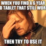 Old tablets....they are just worthless. | WHEN YOU FIND A 6 YEAR OLD TABLET THAT STILL WORKS; THEN TRY TO USE IT | image tagged in frustrated boromir,tablet,frustration | made w/ Imgflip meme maker