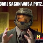 alien halo | "CARL SAGAN WAS A PUTZ." | image tagged in alien halo,carl sagan,aliens,ancient aliens guy | made w/ Imgflip meme maker