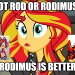 Hot Rod or Rodimus | HOT ROD OR RODIMUS? RODIMUS IS BETTER | image tagged in sunset shimmer | made w/ Imgflip meme maker
